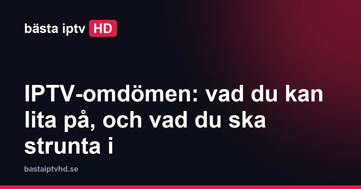 Omdömen: IPTV-omdömen: vad du kan lita på, och vad du ska strunta i