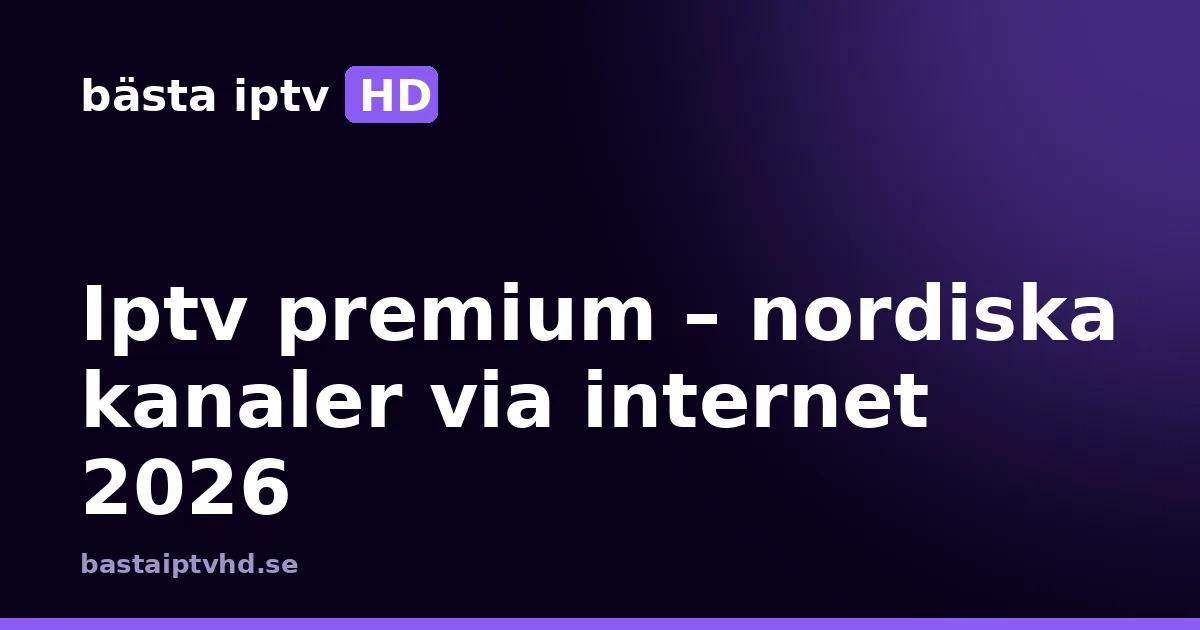 Iptv premium: Iptv premium – nordiska kanaler via internet 2026